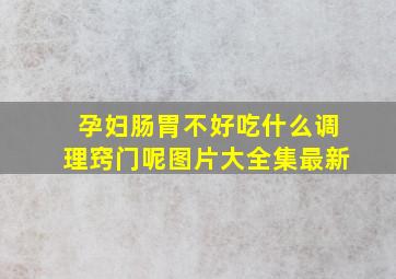 孕妇肠胃不好吃什么调理窍门呢图片大全集最新