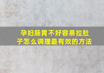 孕妇肠胃不好容易拉肚子怎么调理最有效的方法