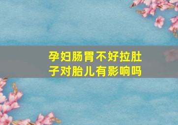 孕妇肠胃不好拉肚子对胎儿有影响吗