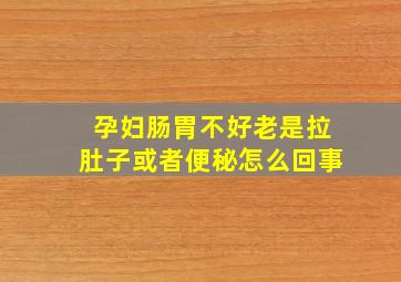 孕妇肠胃不好老是拉肚子或者便秘怎么回事