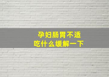 孕妇肠胃不适吃什么缓解一下