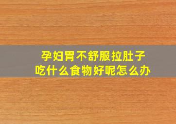 孕妇胃不舒服拉肚子吃什么食物好呢怎么办