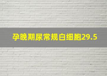 孕晚期尿常规白细胞29.5