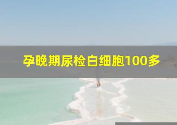 孕晚期尿检白细胞100多