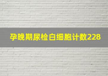 孕晚期尿检白细胞计数228