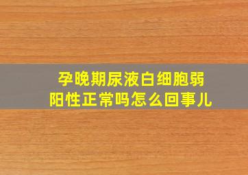 孕晚期尿液白细胞弱阳性正常吗怎么回事儿