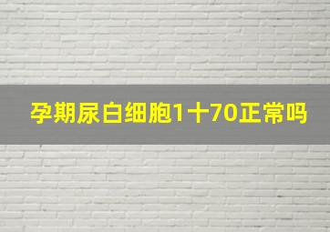 孕期尿白细胞1十70正常吗