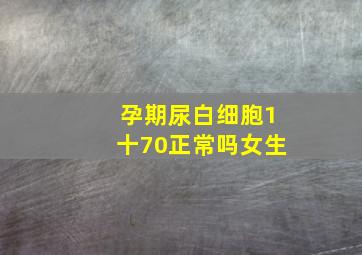 孕期尿白细胞1十70正常吗女生