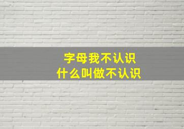 字母我不认识什么叫做不认识