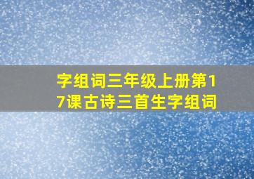 字组词三年级上册第17课古诗三首生字组词