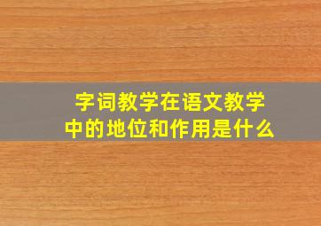 字词教学在语文教学中的地位和作用是什么