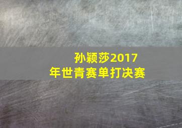 孙颖莎2017年世青赛单打决赛