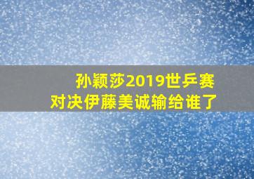 孙颖莎2019世乒赛对决伊藤美诚输给谁了