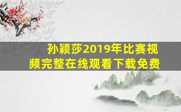 孙颖莎2019年比赛视频完整在线观看下载免费