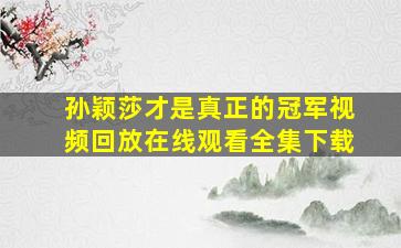 孙颖莎才是真正的冠军视频回放在线观看全集下载