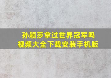 孙颖莎拿过世界冠军吗视频大全下载安装手机版