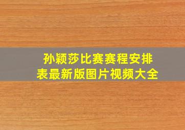 孙颖莎比赛赛程安排表最新版图片视频大全