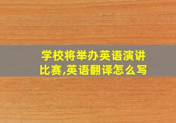 学校将举办英语演讲比赛,英语翻译怎么写