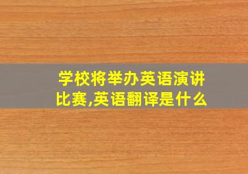 学校将举办英语演讲比赛,英语翻译是什么