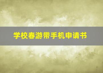 学校春游带手机申请书