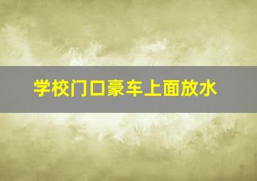 学校门口豪车上面放水