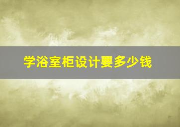 学浴室柜设计要多少钱