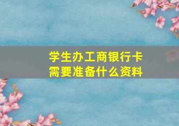 学生办工商银行卡需要准备什么资料