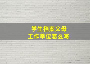 学生档案父母工作单位怎么写