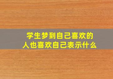 学生梦到自己喜欢的人也喜欢自己表示什么