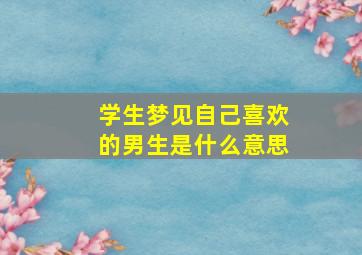 学生梦见自己喜欢的男生是什么意思