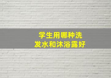 学生用哪种洗发水和沐浴露好