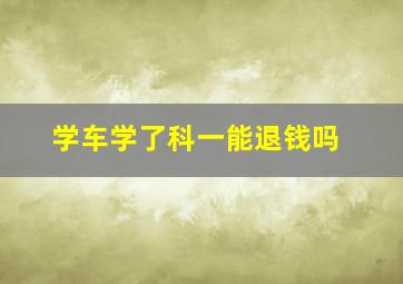 学车学了科一能退钱吗