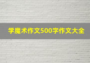 学魔术作文500字作文大全