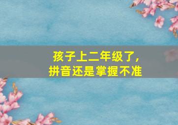 孩子上二年级了,拼音还是掌握不准