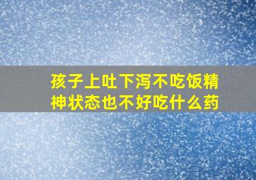 孩子上吐下泻不吃饭精神状态也不好吃什么药