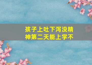 孩子上吐下泻没精神第二天能上学不