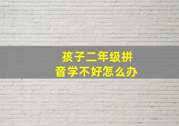 孩子二年级拼音学不好怎么办