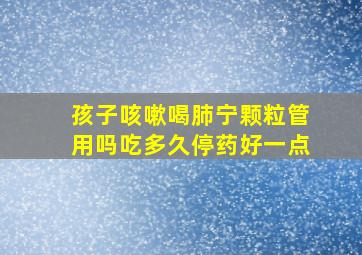 孩子咳嗽喝肺宁颗粒管用吗吃多久停药好一点