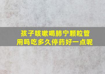 孩子咳嗽喝肺宁颗粒管用吗吃多久停药好一点呢