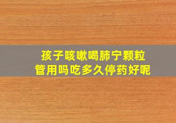 孩子咳嗽喝肺宁颗粒管用吗吃多久停药好呢