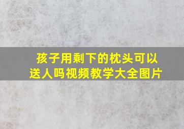 孩子用剩下的枕头可以送人吗视频教学大全图片