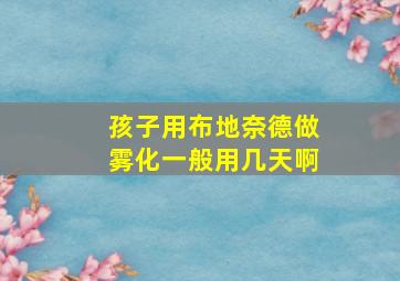 孩子用布地奈德做雾化一般用几天啊