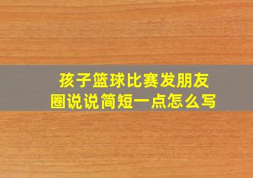 孩子篮球比赛发朋友圈说说简短一点怎么写