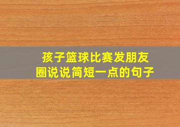 孩子篮球比赛发朋友圈说说简短一点的句子