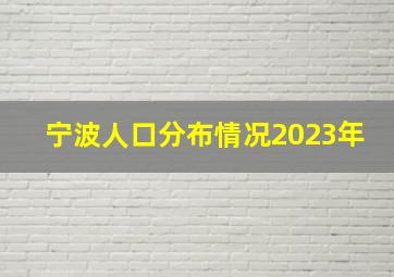 宁波人口分布情况2023年