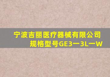 宁波吉丽医疗器械有限公司规格型号GE3一3L一W