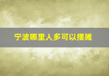 宁波哪里人多可以摆摊