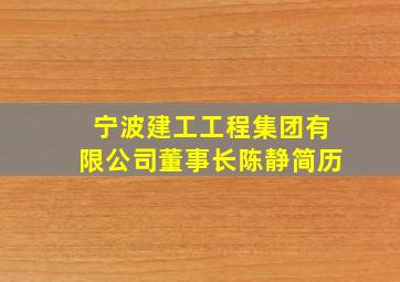 宁波建工工程集团有限公司董事长陈静简历