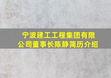 宁波建工工程集团有限公司董事长陈静简历介绍