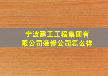 宁波建工工程集团有限公司装修公司怎么样